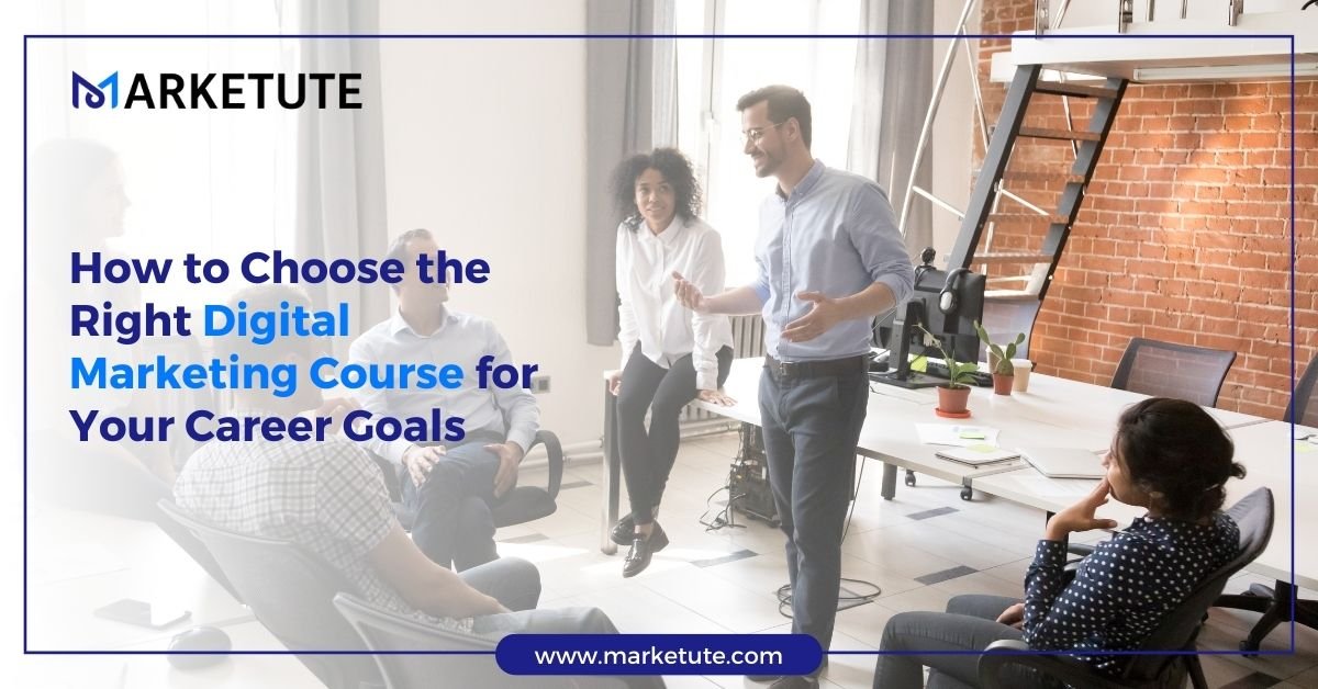 How to Choose the Right Digital Marketing Course for Your Career Goals